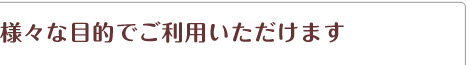 様々な目的でご利用いただけます